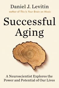 Successful Aging: A Neuroscientist Explores the Power and Potential of Our Lives by Daniel Levitin