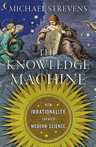 The Knowledge Machine: How Irrationality Created Modern Science by Michael Strevens