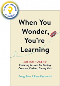 When You Wonder, You're Learning: Mister Rogers' Enduring Lessons for Raising Creative, Curious, Caring Kids by Gregg Behr, Ryan Rydzewski, and Joanne Rogers