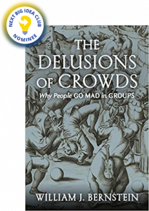 The Delusions Of Crowds: Why People Go Mad in Groups by William J. Bernstein