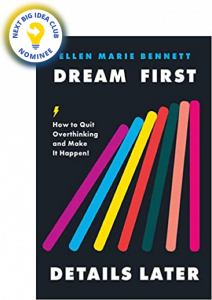 Dream First, Details Later: How to Quit Overthinking and Make It Happen by Ellen Bennett