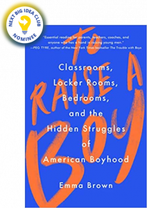 To Raise a Boy: Classrooms, Locker Rooms, Bedrooms, and the Hidden Struggles of American Boyhood by Emma Brown