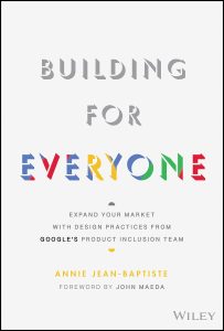 Building For Everyone: Expand Your Market With Design Practices From Google's Product Inclusion Team by Annie Jean-Baptiste