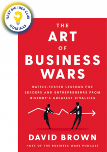 The Art of Business Wars: Battle-Tested Lessons for Leaders and Entrepreneurs from History's Greatest Rivalries by David Brown