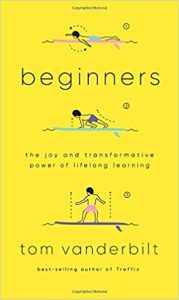 Beginners: The Joy and Transformative Power of Lifelong Learning by Tom Vanderbilt