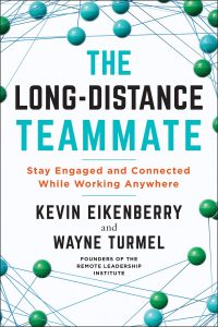The Long-Distance Teammate: Stay Engaged and Connected While Working Anywhere by Kevin Eikenberry and Wayne Turmel