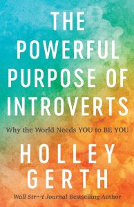 The Powerful Purpose of Introverts: Why the World Needs You to Be You by Holley Gerth