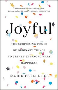 Joyful: The Surprising Power of Ordinary Things to Create Extraordinary Happiness by Ingrid Fetell Lee