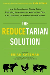 The Reducetarian Solution: How the Surprisingly Simple Act of Reducing the Amount of Meat in Your Diet Can Transform Your Health and the Planet by Brian Kateman