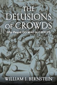 The Delusion of Crowds: Why People Go Mad in Groups by William J. Bernstein