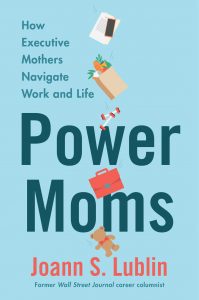 Power Moms: How Executive Mothers Navigate Work and Life by Joann S. Lublin