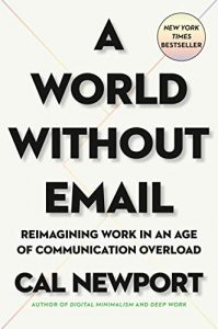 A World Without Email: Reimagining Work in an Age of Communication Overload by Cal Newport