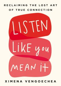 Listen Like You Mean It: Reclaiming the Lost Art of True Connection by Ximena Vengoechea