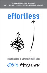 Effortless: Make It Easier to Do What Matters Most by Greg McKeown