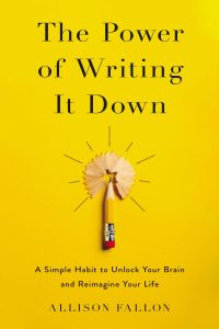 The Power of Writing It Down: A Simple Habit to Unlock Your Brain and Reimagine Your Life by Allison Fallon