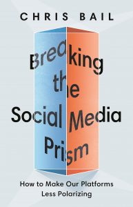 Breaking the Social Media Prism: How to Make Our Platforms Less Polarizing by Chris Bail