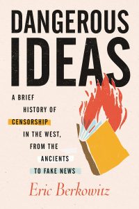 Dangerous Ideas: A Brief History of Censorship in the West, from the Ancients to Fake News by Eric Berkowitz