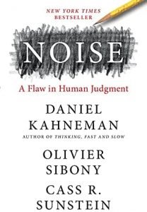 Noise: A Flaw in Human Judgment by Daniel Kahneman, Olivier Sibony, and Cass R. Sunstein