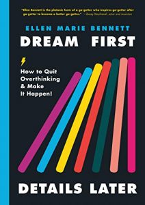 Dream First, Details Later: How to Quit Overthinking & Make It Happen! by Ellen Marie Bennett