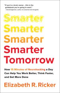 Smarter Tomorrow: How 15 Minutes of Neurohacking a Day Can Help You Work Better, Think Faster, and Get More Done by Elizabeth Ricker