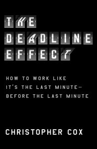 The Deadline Effect: How to Work Like It's the Last Minute―Before the Last Minute by Christopher Cox