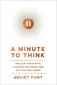 A Minute to Think: Reclaim Creativity, Conquer Busyness, and Do Your Best Work by Juliet Funt