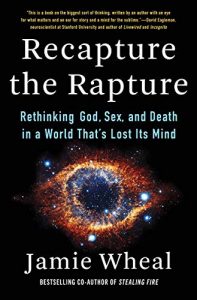 Recapture the Rapture: Rethinking God, Sex, and Death in a World That's Lost Its Mind by Jamie Wheal