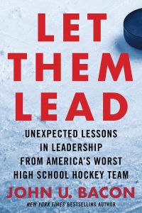 Let Them Lead: Unexpected Lessons in Leadership from America’s Worst High School Hockey Team by John U. Bacon