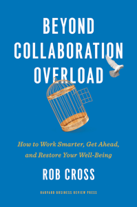 Beyond Collaboration Overload: How to Work Smarter, Get Ahead, and Restore Your Well-Being by Rob Cross