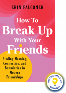 How to Break Up with Your Friends: Establishing New Boundaries for Modern Friendships By Erin Falconer