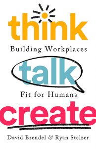 Think Talk Create: Building Workplaces Fit for Humans By David Brendel and Ryan Stelzer