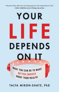 Your Life Depends on It: What You Can Do to Make Better Choices About Your Health By Talya Miron-Shatz