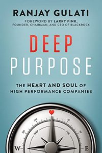 Deep Purpose: The Heart and Soul of High-Performance Companies By Ranjay Gulati