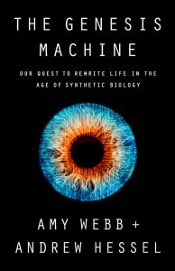 The Genesis Machine: Our Quest to Rewrite Life in the Age of Synthetic Biology By Amy Webb and Andrew Hessel