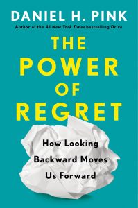 The Power of Regret: How Looking Backward Moves Us Forward By Daniel Pink