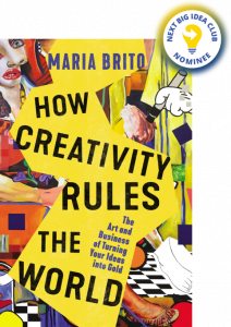 How Creativity Rules the World: The Art and Business of Turning Your Ideas into Gold By Maria Brito
