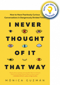 I Never Thought of It That Way: How to Have Fearlessly Curious Conversations in Dangerously Divided Times By Monica Guzman