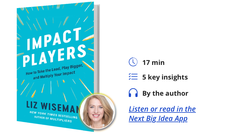 Impact Players: How to Take the Lead, Play Bigger, and Multiply Your Impact By Liz Wiseman