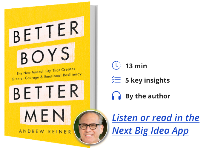 Better Boys, Better Men: The New Masculinity That Creates Greater Courage and Emotional Resiliency by Andrew Reiner