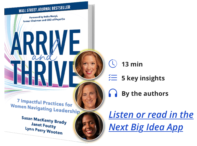 Arrive and Thrive: 7 Impactful Practices for Women Navigating Leadership Susan MacKenty Brady Janet Foutty Lynn Perry Wooten Next Big Idea Club