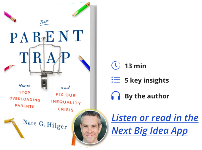 The Parent Trap: How to Stop Overloading Parents and Fix Our Inequality Crisis Nate Hilger Next Big Idea Club