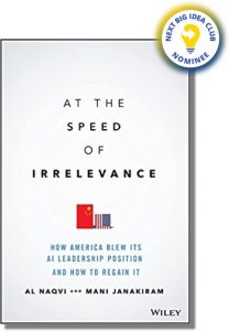 At the Speed of Irrelevance: How America Blew Its AI Leadership Position and How to Regain It By Al Naqvi and Mani Janakiram