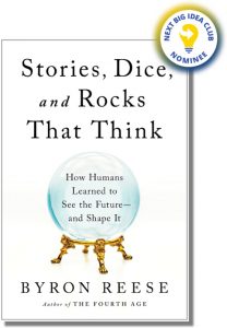 Stories, Dice, and Rocks That Think: How Humans Learned to See the Future—and Shape It By Byron Reese