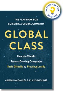 Global Class: How the World's Fastest-Growing Companies Scale Globally by Focusing Locally By Aaron McDaniel and Klaus Wehage