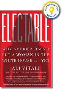 Electable: Why America Hasn't Put a Woman in the White House . . . Yet By Ali Vitali