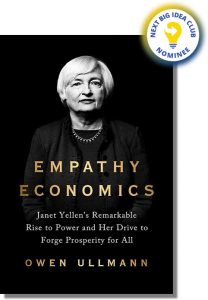 Empathy Economics: Janet Yellen’s Remarkable Rise to Power and Her Drive to Spread Prosperity to All By Owen Ullmann