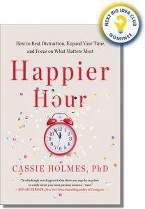 Happier Hour: How to Beat Distraction, Expand Your Time, and Focus on What Matters Most By Cassie Holmes