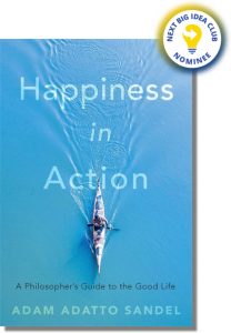 Happiness in Action: A Philosopher’s Guide to the Good Life By Adam Adatto Sandel