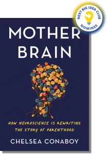 Mother Brain: How Neuroscience Is Rewriting the Story of Parenthood By Chelsea Conaboy