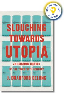 Slouching Towards Utopia: An Economic History of the Twentieth Century By J. Bradford DeLong